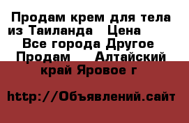 Продам крем для тела из Таиланда › Цена ­ 380 - Все города Другое » Продам   . Алтайский край,Яровое г.